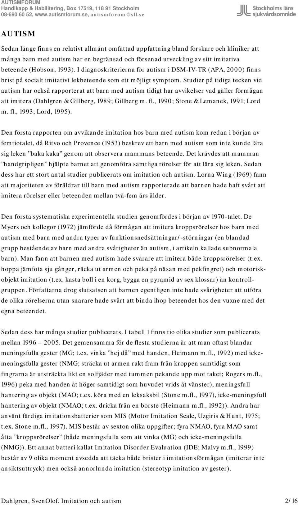 Studier på tidiga tecken vid autism har också rapporterat att barn med autism tidigt har avvikelser vad gäller förmågan att imitera (Dahlgren & Gillberg, 1989; Gillberg m. fl.