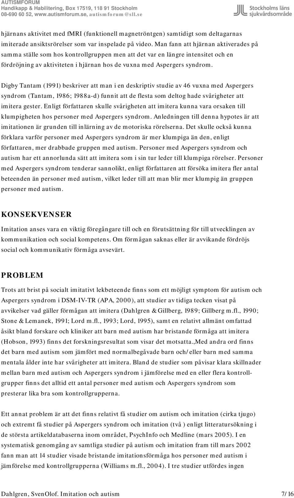 Digby Tantam (1991) beskriver att man i en deskriptiv studie av 46 vuxna med Aspergers syndrom (Tantam, 1986; 1988a-d) funnit att de flesta som deltog hade svårigheter att imitera gester.