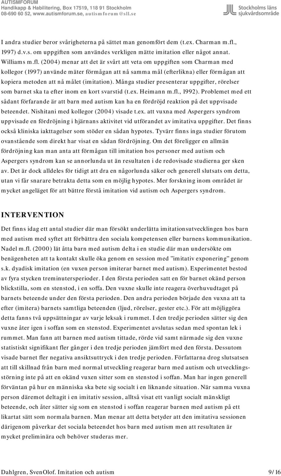 (2004) menar att det är svårt att veta om uppgiften som Charman med kollegor (1997) använde mäter förmågan att nå samma mål (efterlikna) eller förmågan att kopiera metoden att nå målet (imitation).