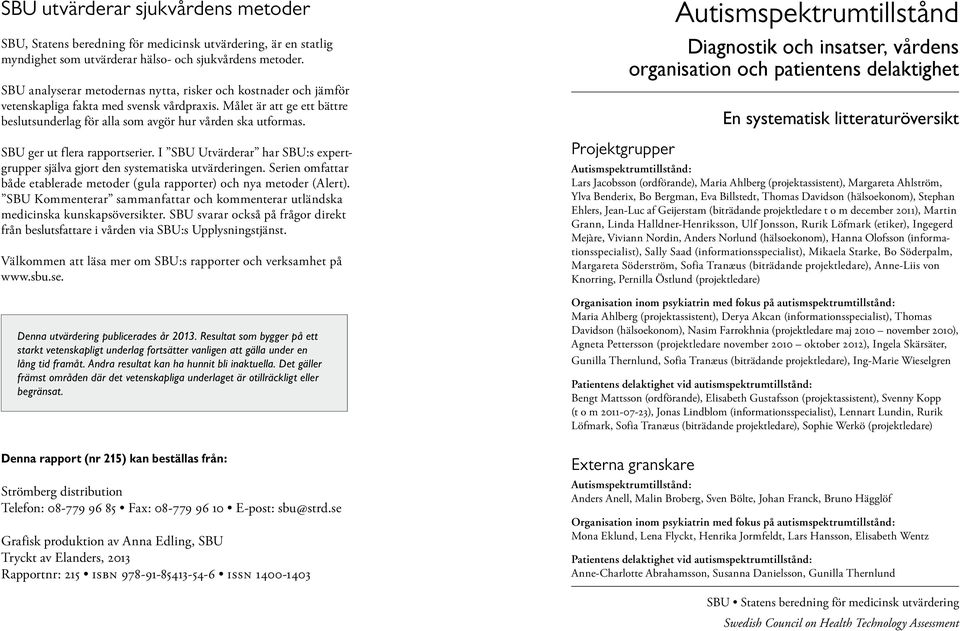 SBU ger ut flera rapportserier. I SBU Utvärderar har SBU:s expertgrupper själva gjort den systematiska utvärderingen. Serien omfattar både etablerade metoder (gula rapporter) och nya metoder (Alert).