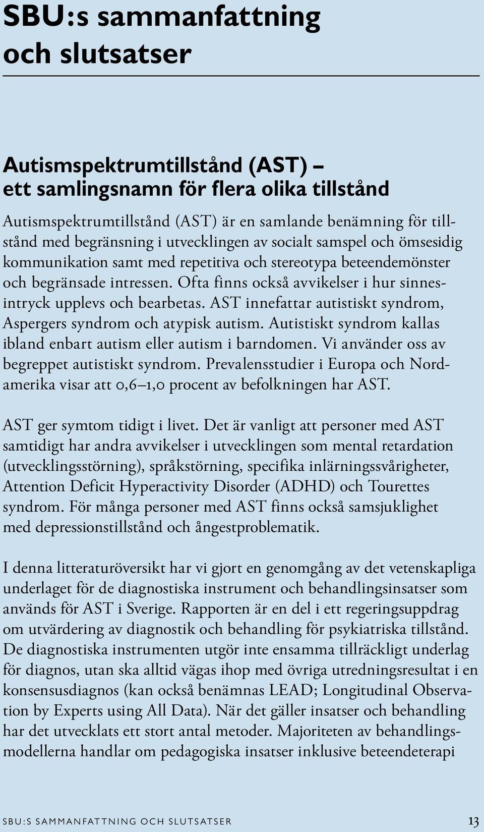 Ofta finns också avvikelser i hur sinnesintryck upplevs och bearbetas. AST innefattar autistiskt syndrom, Aspergers syndrom och atypisk autism.