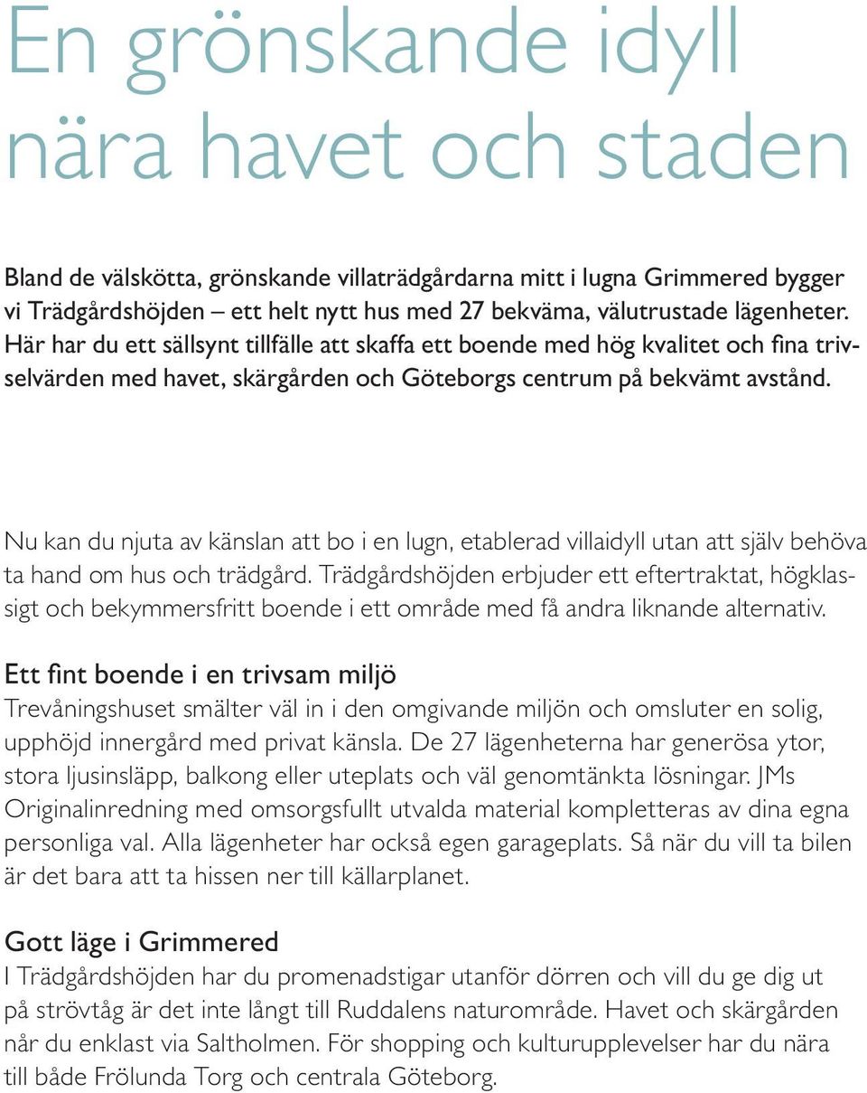 Nu kan du njuta av känslan att bo i en lugn, etablerad villaidyll utan att själv behöva ta hand om hus och trädgård.