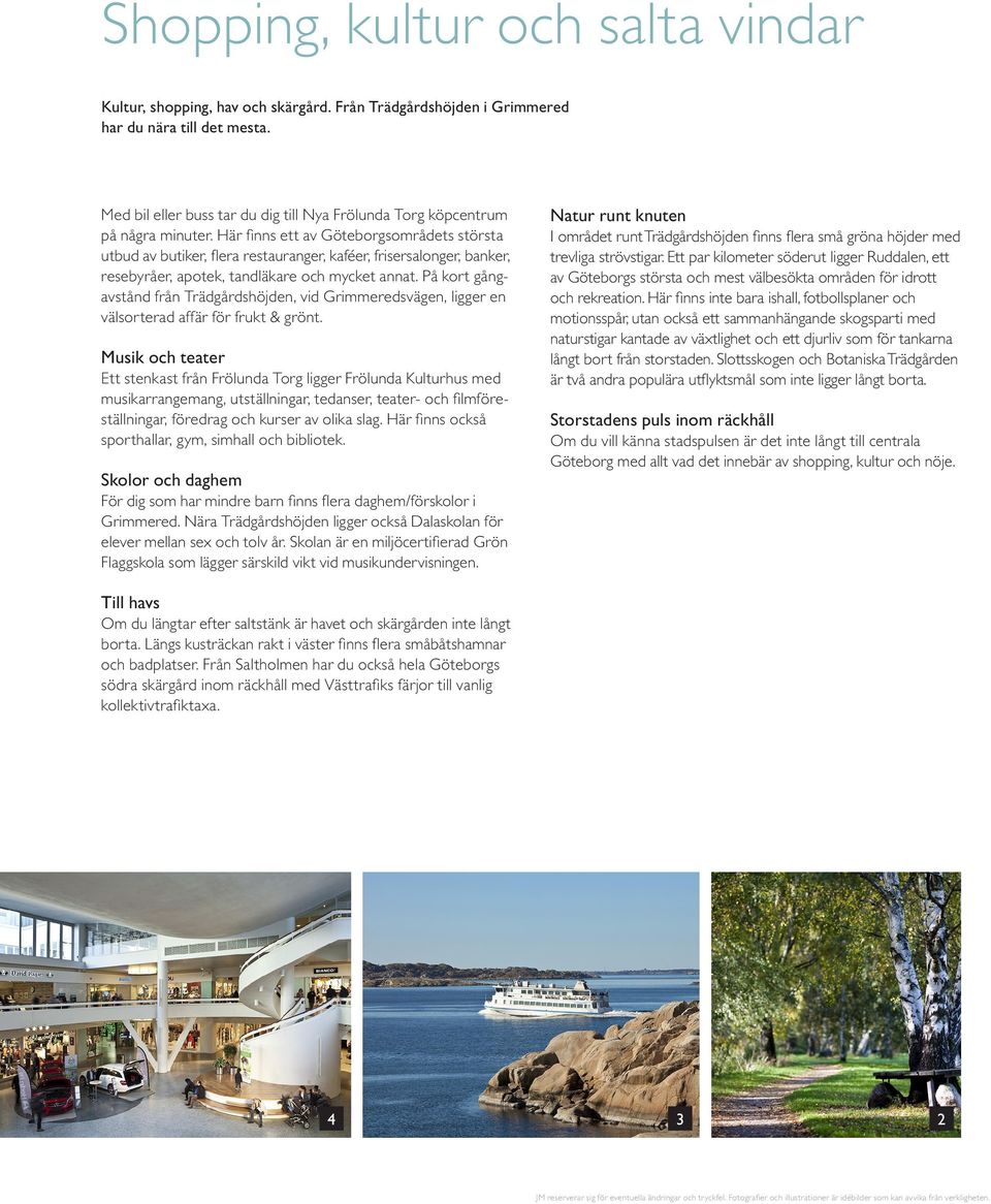Här finns ett av Göteborgsområdets största utbud av butiker, flera restauranger, kaféer, frisersalonger, banker, resebyråer, apotek, tandläkare och mycket annat.