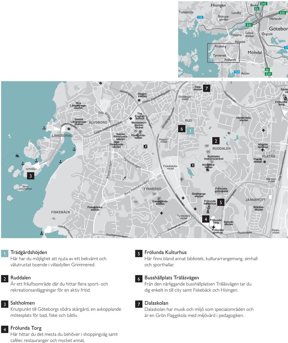 Saltholmsgatan LÅNGEDRAG FISKEBÄCK Hälleflundregatan Göta Älvsgatan Gamla Långedragsskolan ÄLVSBORG Torgny Segerstedtsgatan Slottsberget Lyngnskär Stora Här har du möjlighet att njuta av ett bekvämt