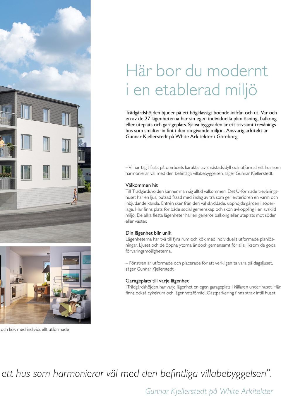 Själva byggnaden är ett trivsamt trevåningshus som smälter in fint i den omgivande miljön. Ansvarig arkitekt är Gunnar Kjellerstedt på White Arkitekter i Göteborg.
