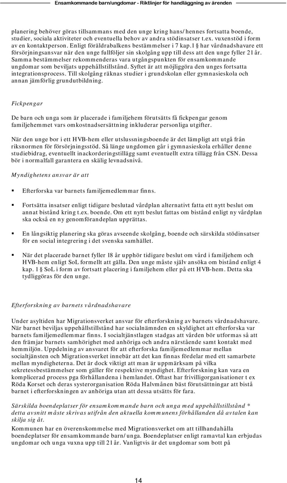 Samma bestämmelser rekommenderas vara utgångspunkten för ensamkommande ungdomar som beviljats uppehållstillstånd. Syftet är att möjliggöra den unges fortsatta integrationsprocess.