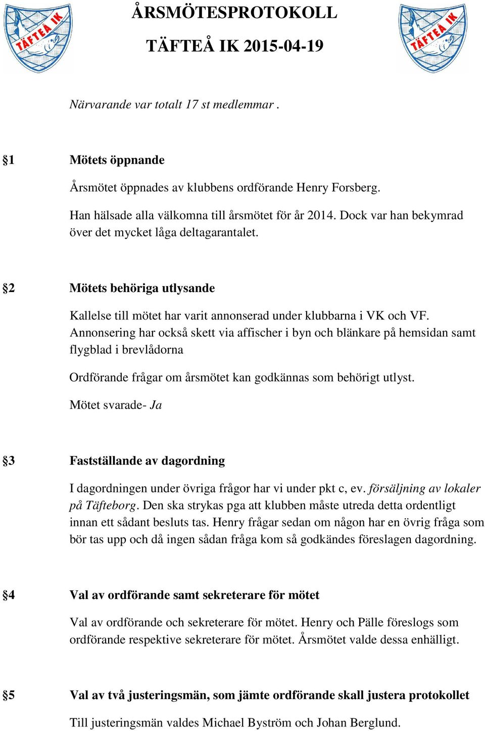 2 Mötets behöriga utlysande Kallelse till mötet har varit annonserad under klubbarna i VK och VF.