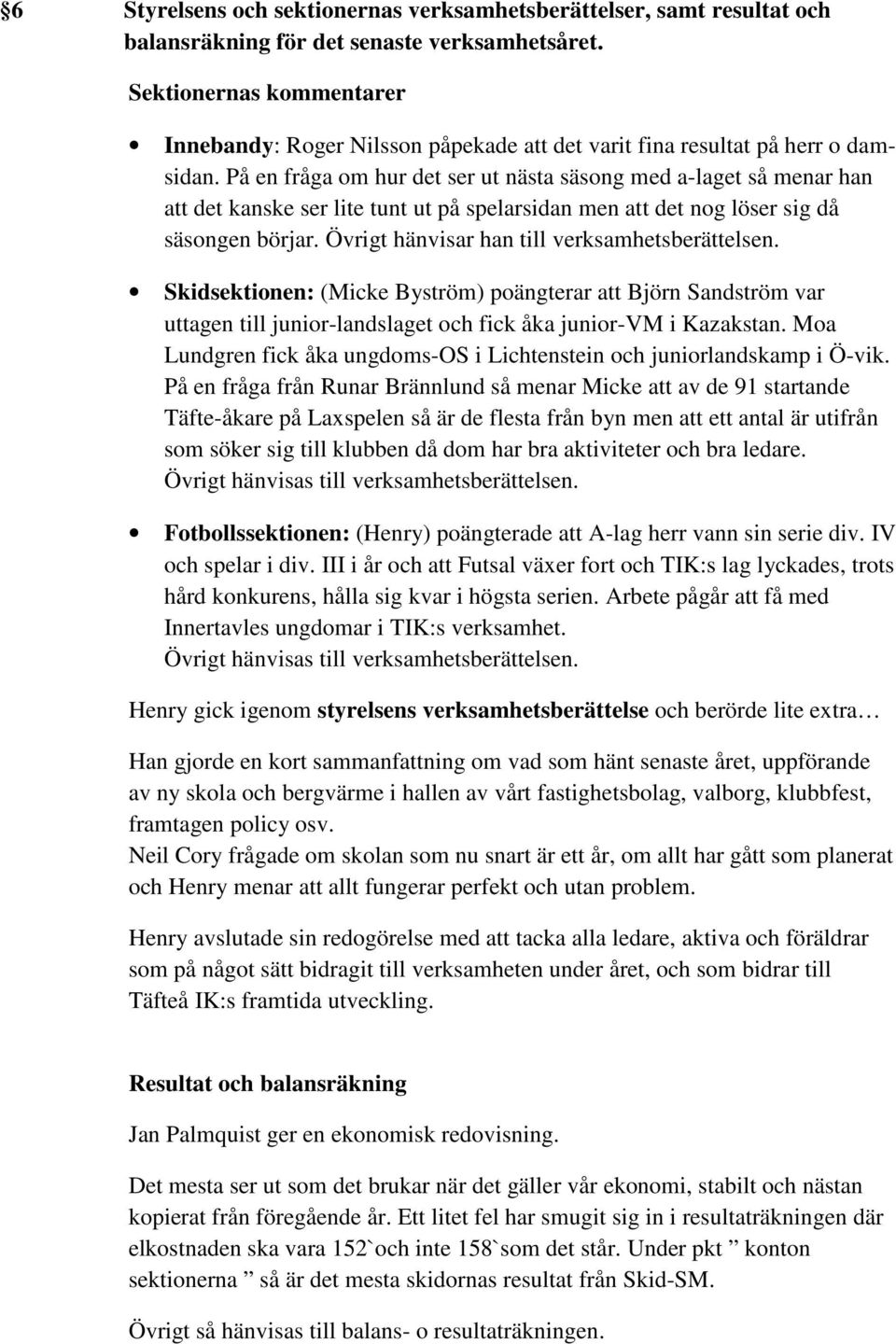 På en fråga om hur det ser ut nästa säsong med a-laget så menar han att det kanske ser lite tunt ut på spelarsidan men att det nog löser sig då säsongen börjar.