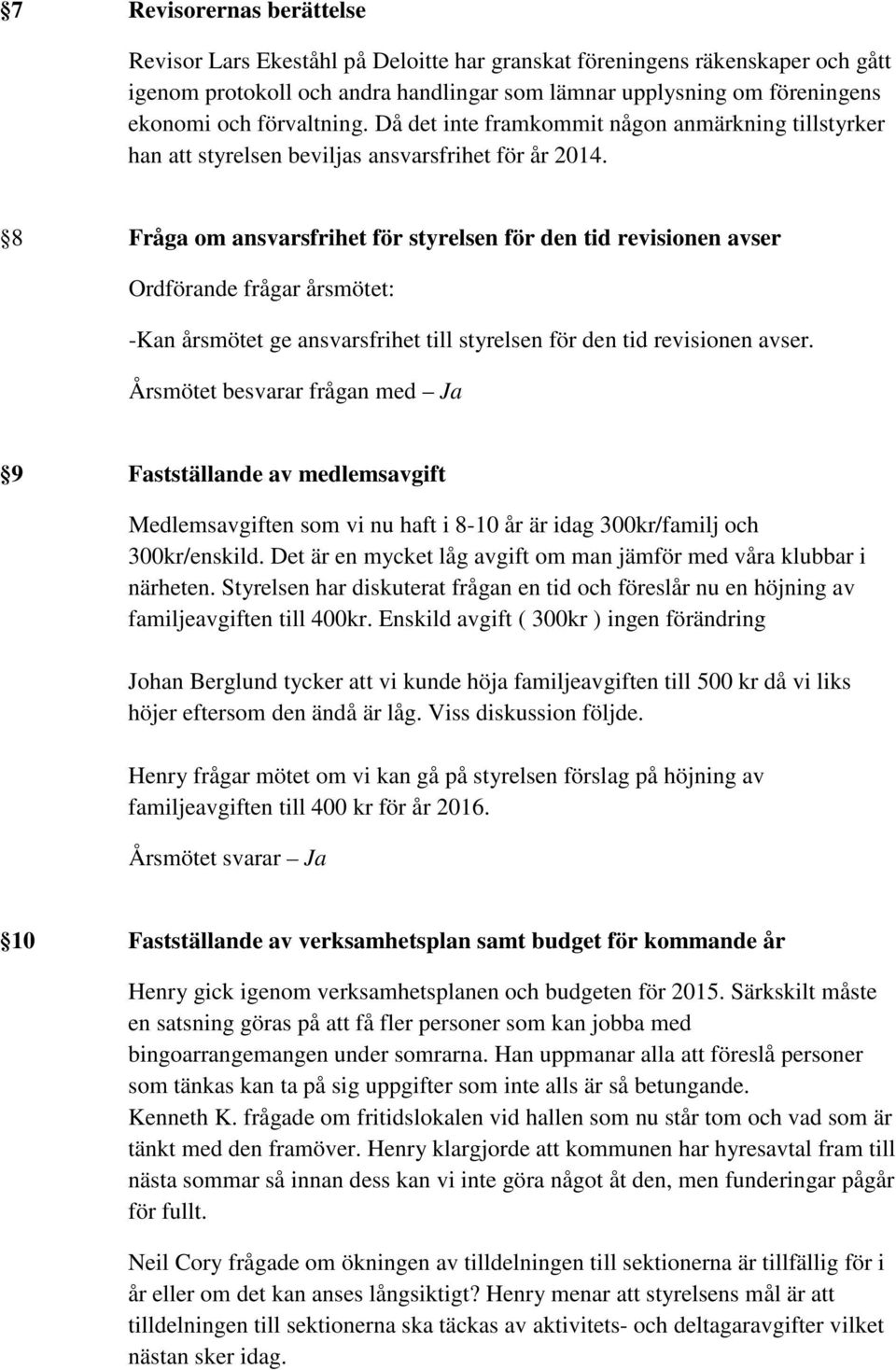 8 Fråga om ansvarsfrihet för styrelsen för den tid revisionen avser Ordförande frågar årsmötet: -Kan årsmötet ge ansvarsfrihet till styrelsen för den tid revisionen avser.