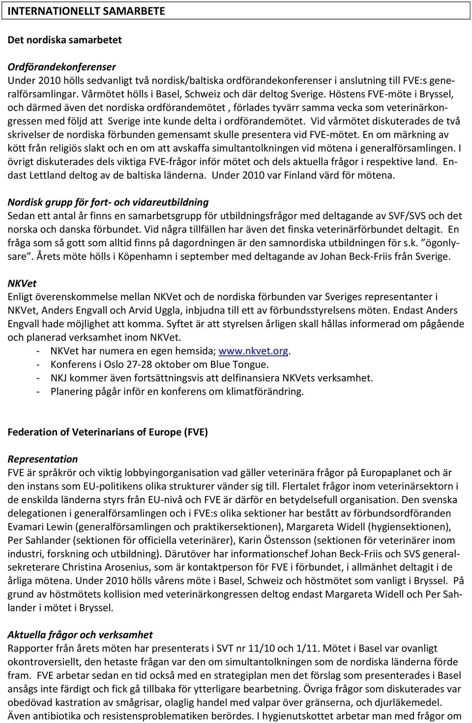 Höstens FVE-möte i Bryssel, och därmed även det nordiska ordförandemötet, förlades tyvärr samma vecka som veterinärkongressen med följd att Sverige inte kunde delta i ordförandemötet.