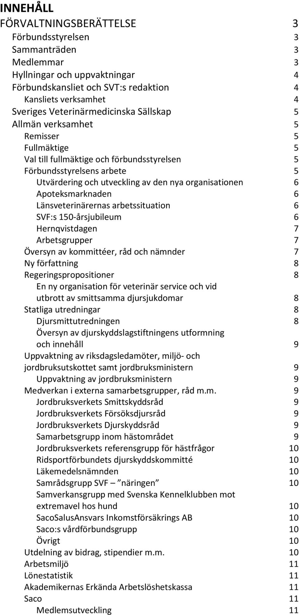 organisationen 6 Apoteksmarknaden 6 Länsveterinärernas arbetssituation 6 SVF:s 150-årsjubileum 6 Hernqvistdagen 7 Arbetsgrupper 7 Översyn av kommittéer, råd och nämnder 7 Ny författning 8