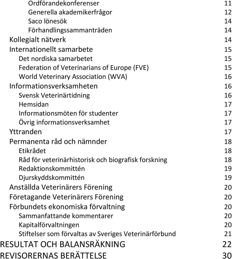 informationsverksamhet 17 Yttranden 17 Permanenta råd och nämnder 18 Etikrådet 18 Råd för veterinärhistorisk och biografisk forskning 18 Redaktionskommittén 19 Djurskyddskommittén 19 Anställda