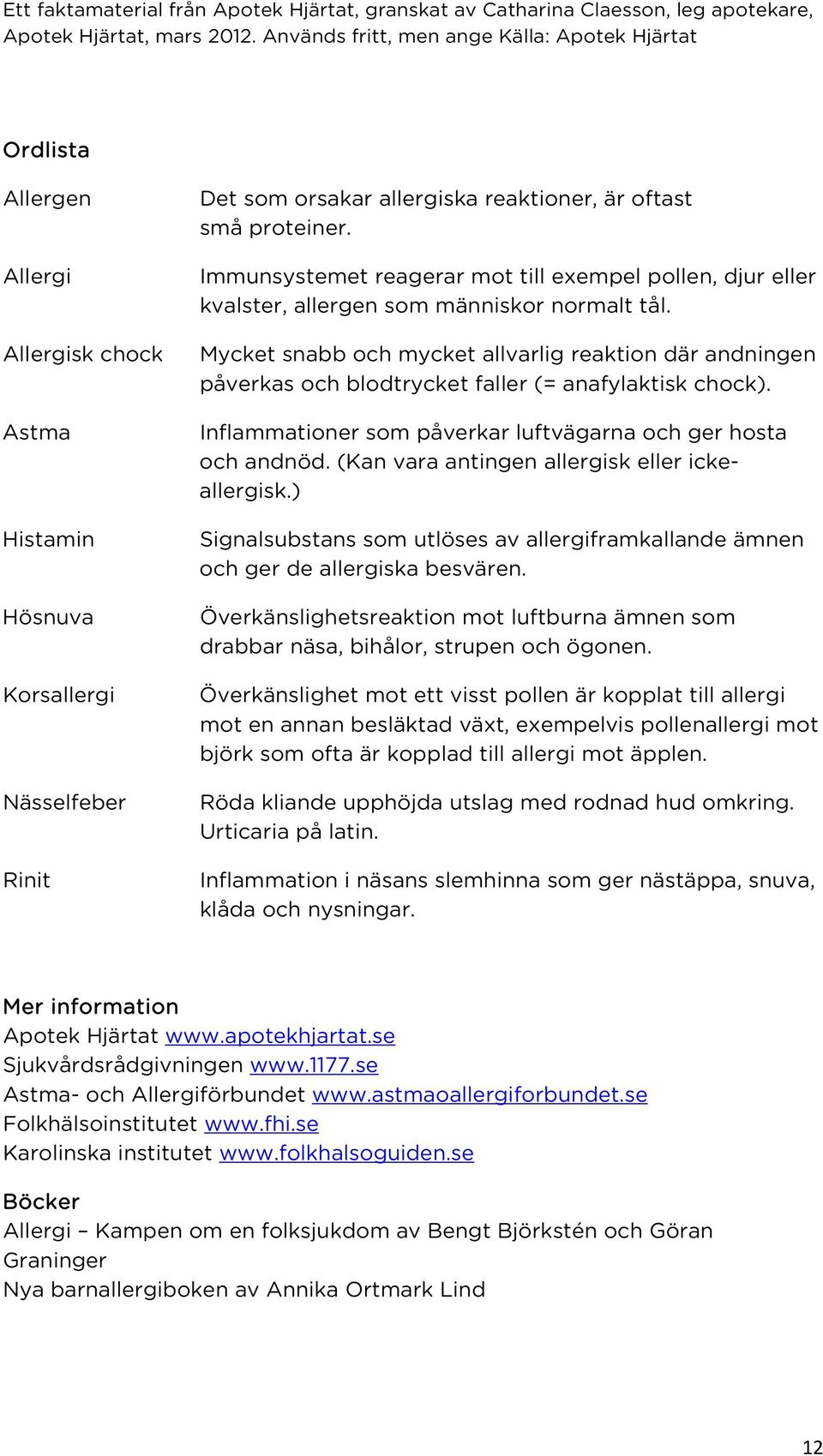 Mycket snabb och mycket allvarlig reaktion där andningen påverkas och blodtrycket faller (= anafylaktisk chock). Inflammationer som påverkar luftvägarna och ger hosta och andnöd.