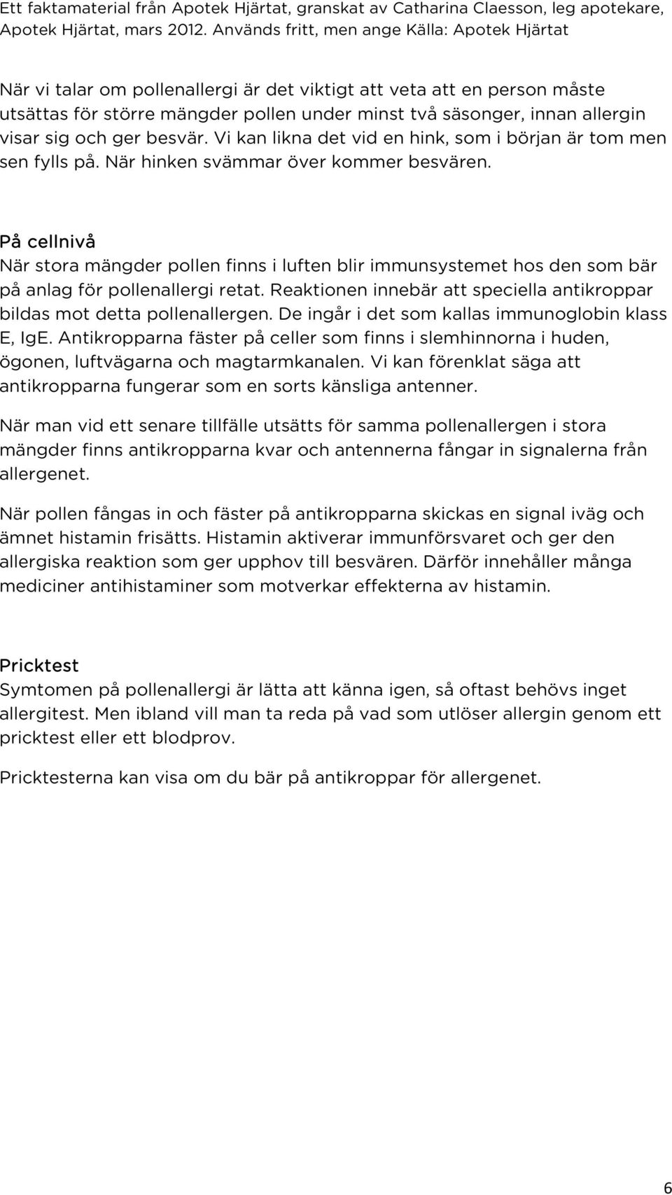 På cellnivå När stora mängder pollen finns i luften blir immunsystemet hos den som bär på anlag för pollenallergi retat. Reaktionen innebär att speciella antikroppar bildas mot detta pollenallergen.