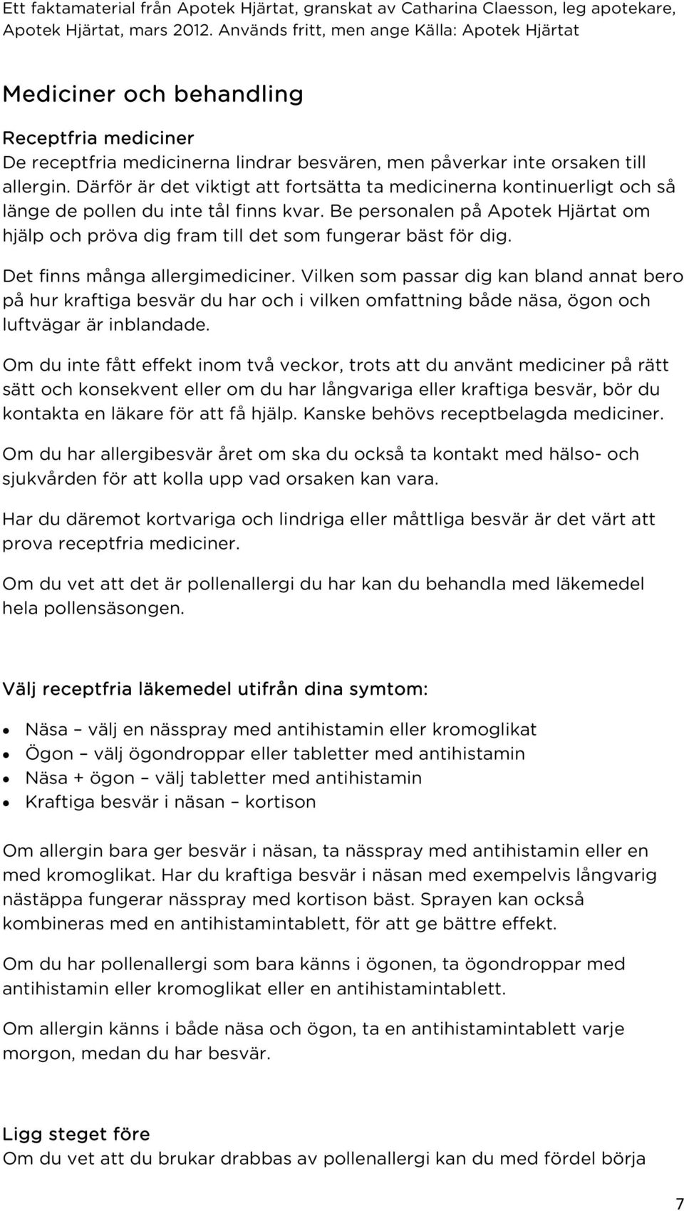 Be personalen på Apotek Hjärtat om hjälp och pröva dig fram till det som fungerar bäst för dig. Det finns många allergimediciner.