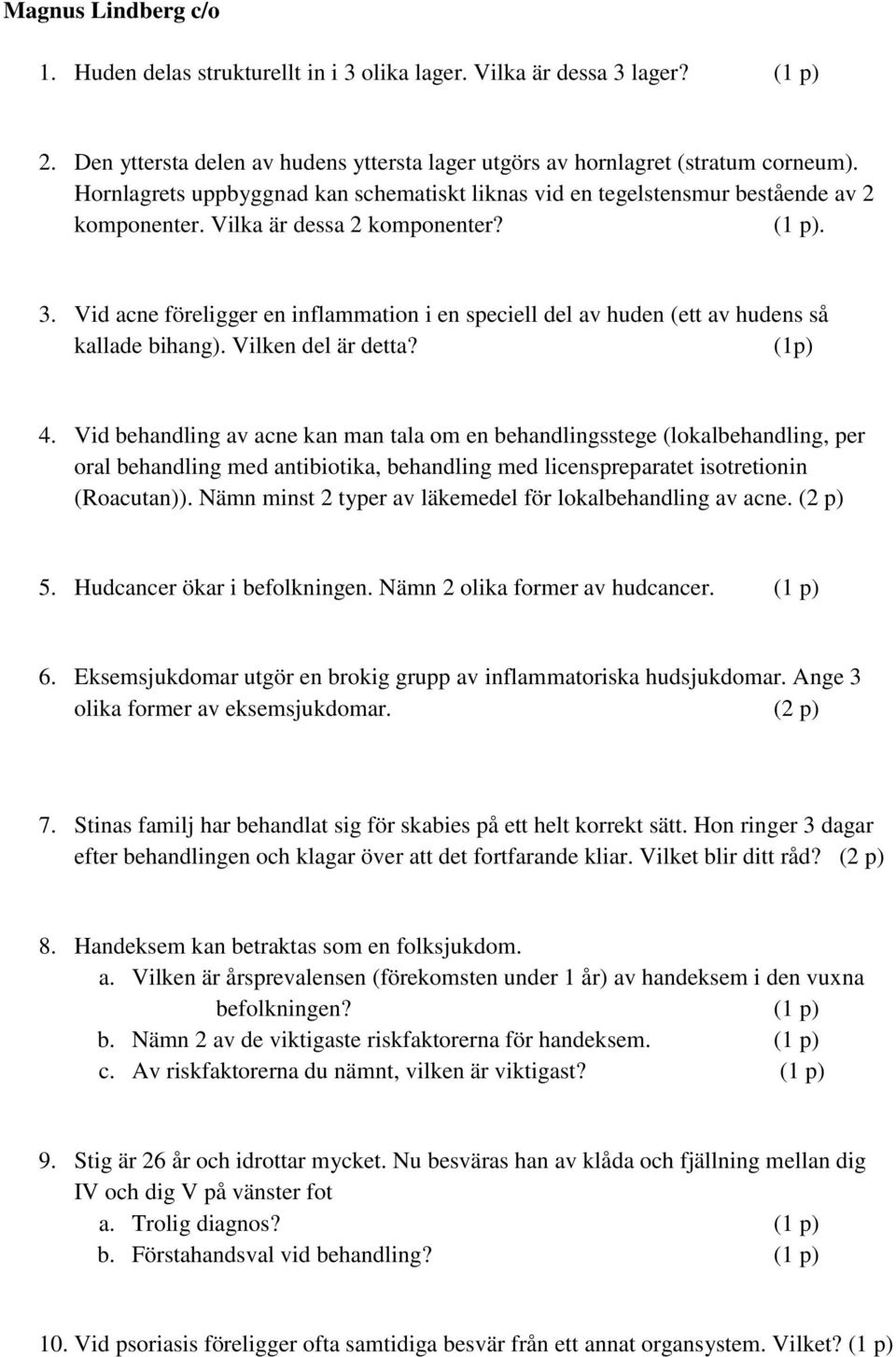 Vid acne föreligger en inflammation i en speciell del av huden (ett av hudens så kallade bihang). Vilken del är detta? (1p) 4.