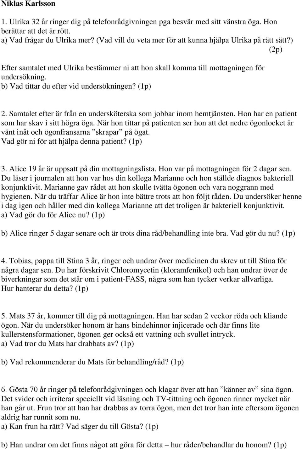 b) Vad tittar du efter vid undersökningen? (1p) 2. Samtalet efter är från en undersköterska som jobbar inom hemtjänsten. Hon har en patient som har skav i sitt högra öga.