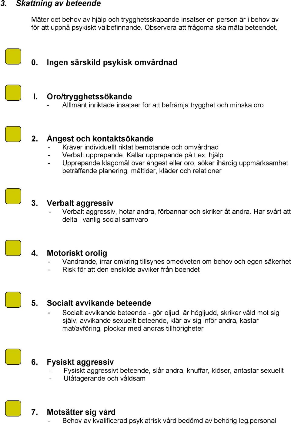 Ångest och kontaktsökande - Kräver individuellt riktat bemötande och omvårdnad - Verbalt upprepande. Kallar upprepande på t.ex.