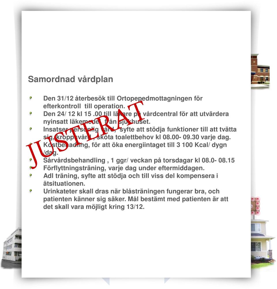 30 varje dag. Kostbehadling, för att öka energiintaget till 3 100 Kcal/ dygn /dag. Sårvårdsbehandling, 1 ggr/ veckan på torsdagar kl 08.0-08.15 Förflyttningsträning, varje dag under eftermiddagen.