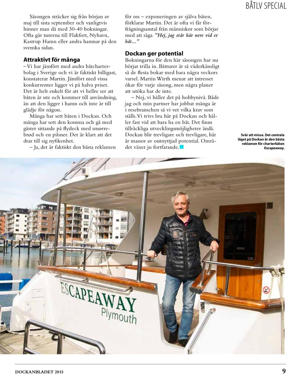 Attraktivt för många Vi har jämfört med andra båtcharterbolag i Sverige och vi är faktiskt billigast, konstaterar Martin. Jämfört med vissa konkurrenter ligger vi på halva priset.