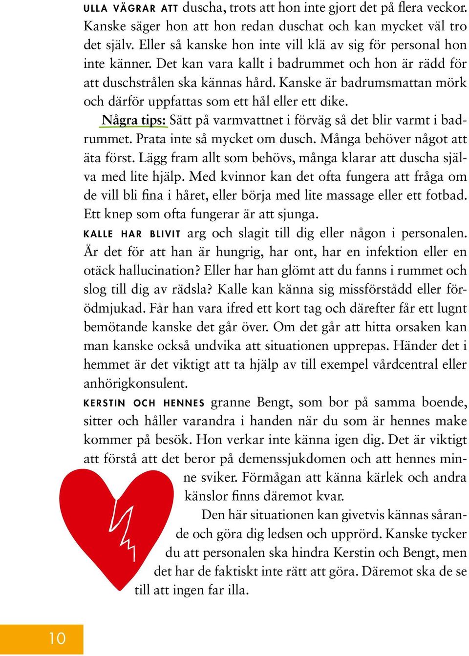 Kanske är badrumsmattan mörk och därför uppfattas som ett hål eller ett dike. Några tips: Sätt på varmvattnet i förväg så det blir varmt i badrummet. Prata inte så mycket om dusch.