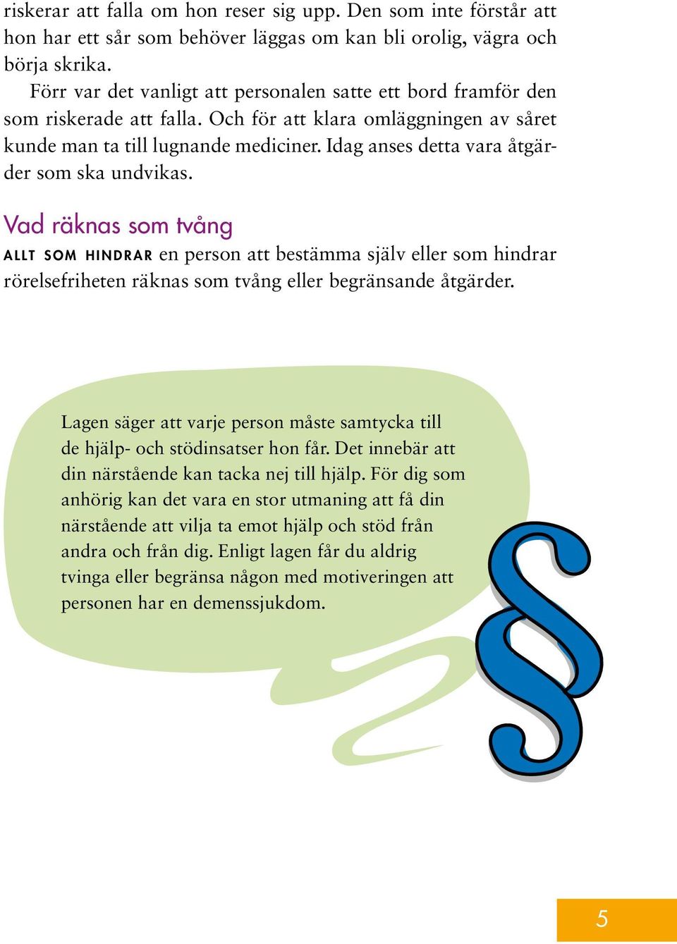 Idag anses detta vara åtgärder som ska undvikas. Vad räknas som tvång a l lt som hindrar en person att bestämma själv eller som hindrar rörelsefriheten räknas som tvång eller begränsande åtgärder.