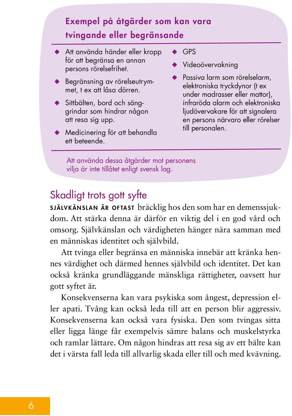 ώώ ώώ ώώ GPS Videoövervakning Passiva larm som rörelselarm, elektroniska tryckdynor (t ex under madrasser eller mattor), infraröda alarm och elektroniska ljudövervakare för att signalera en persons