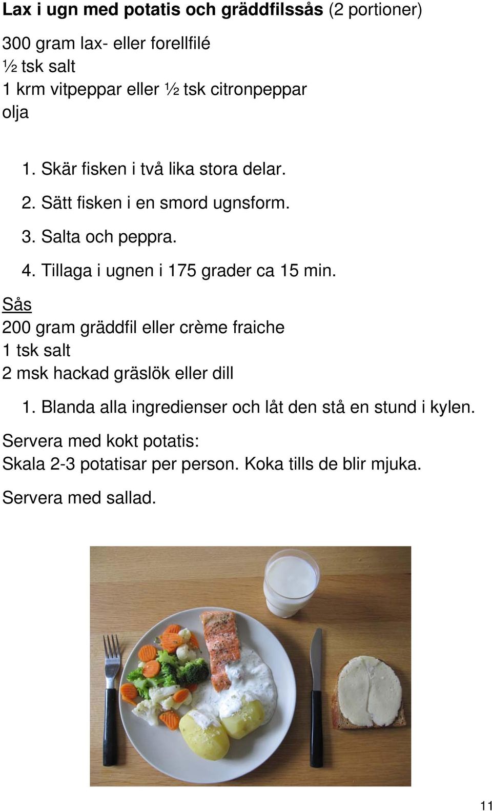 Tillaga i ugnen i 175 grader ca 15 min. Sås 200 gram gräddfil eller crème fraiche 1 tsk salt 2 msk hackad gräslök eller dill 1.