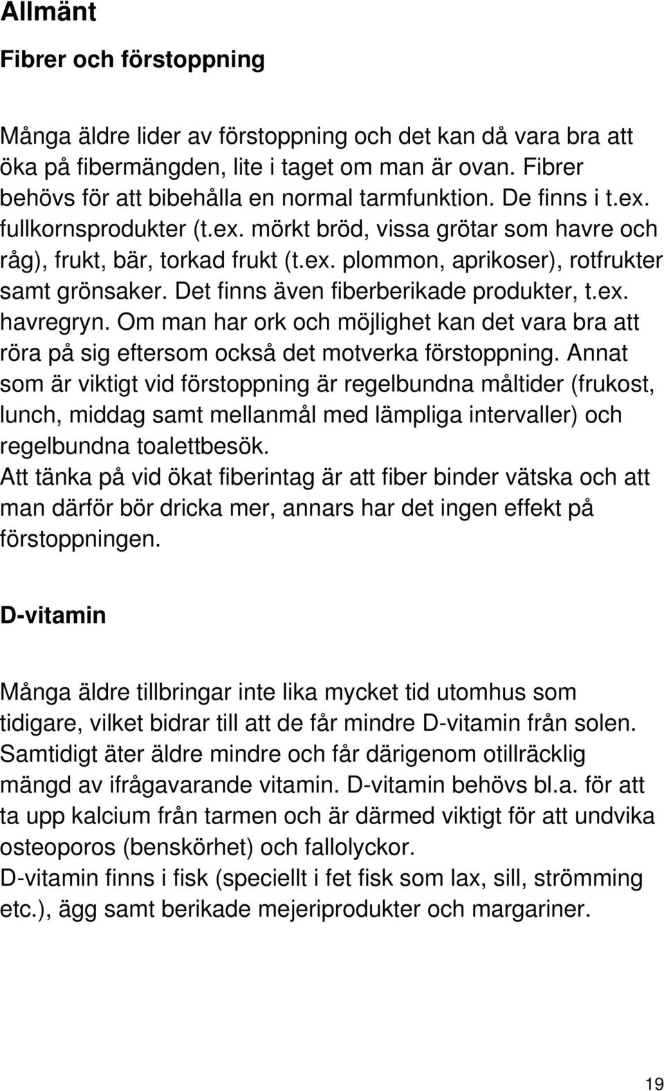 Det finns även fiberberikade produkter, t.ex. havregryn. Om man har ork och möjlighet kan det vara bra att röra på sig eftersom också det motverka förstoppning.