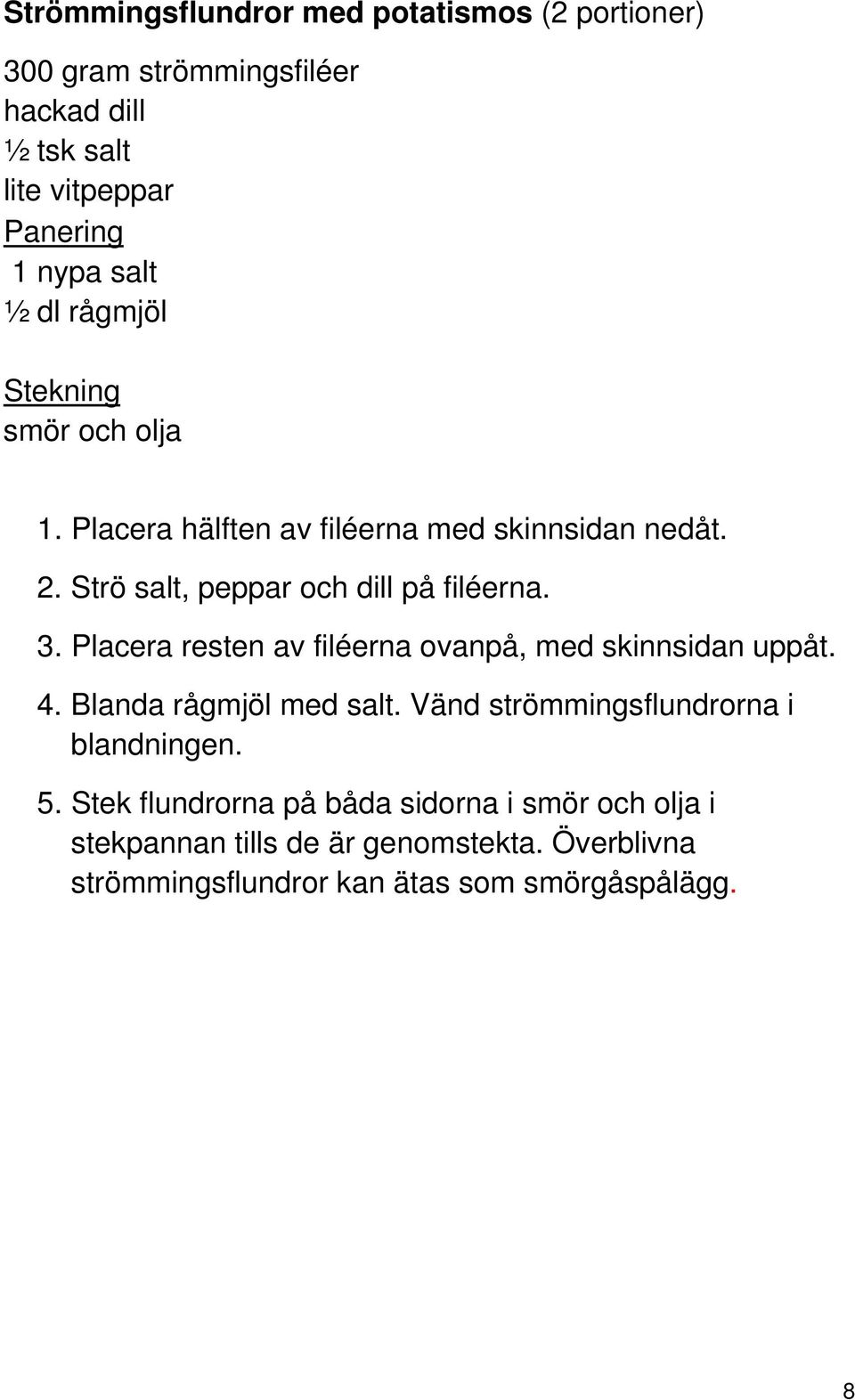 Placera resten av filéerna ovanpå, med skinnsidan uppåt. 4. Blanda rågmjöl med salt. Vänd strömmingsflundrorna i blandningen. 5.