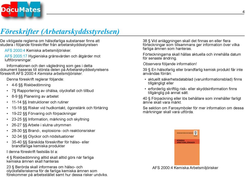 Informationen och den vägledning som ges i detta dokument baseras till största delen på Arbetarskyddsstyrelsens föreskrift AFS 2000:4 Kemiska arbetsmiljörisker.