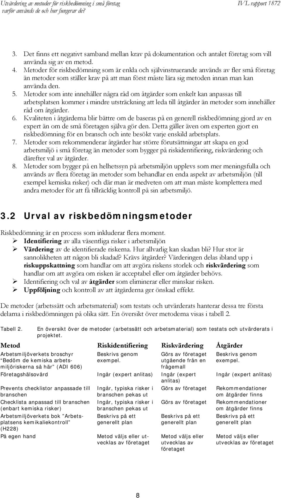 Metoder som inte innehåller några råd om åtgärder som enkelt kan anpassas till arbetsplatsen kommer i mindre utsträckning att leda till åtgärder än metoder som innehåller råd om åtgärder. 6.