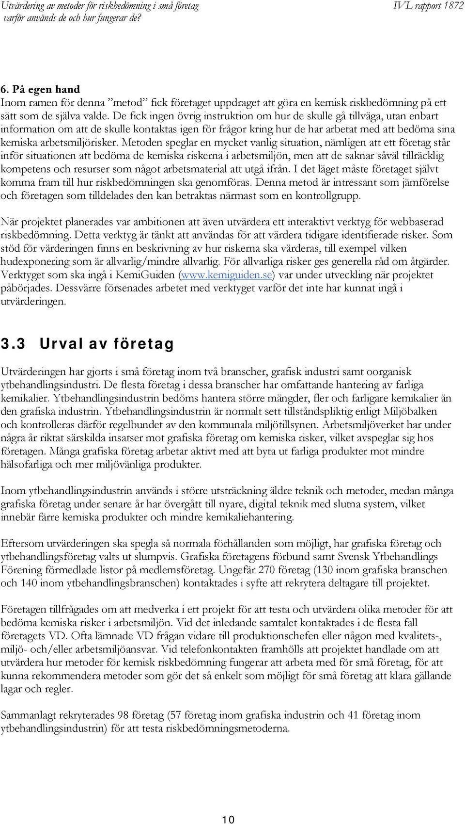 Metoden speglar en mycket vanlig situation, nämligen att ett företag står inför situationen att bedöma de kemiska riskerna i arbetsmiljön, men att de saknar såväl tillräcklig kompetens och resurser