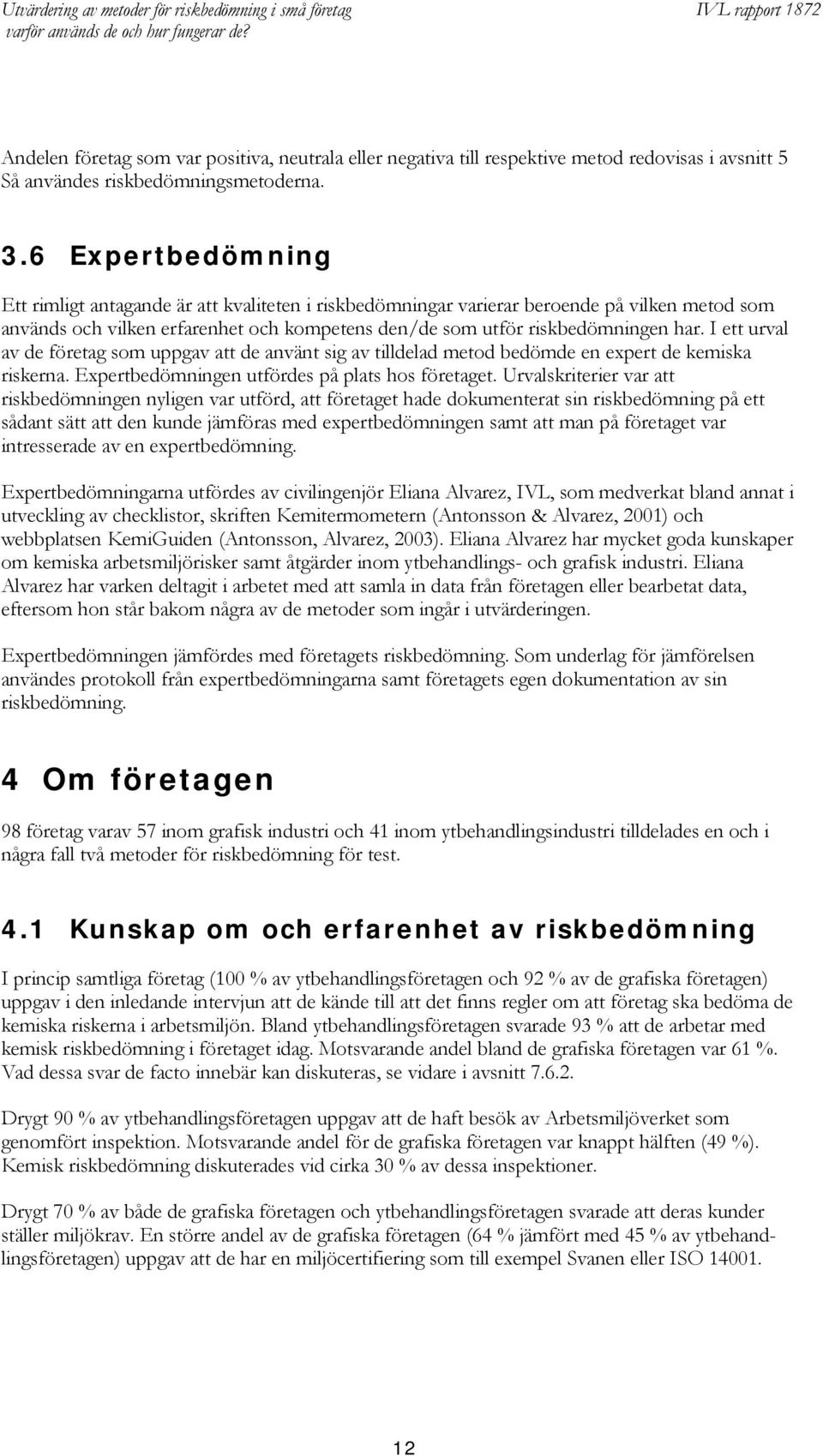 I ett urval av de företag som uppgav att de använt sig av tilldelad metod bedömde en expert de kemiska riskerna. Expertbedömningen utfördes på plats hos företaget.