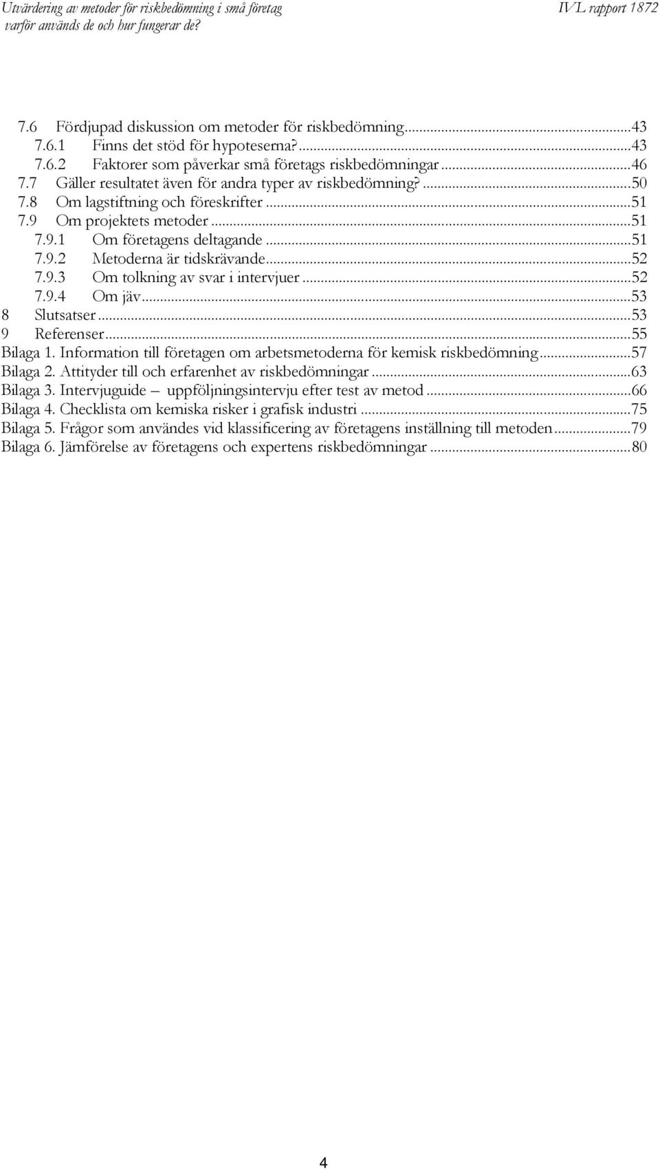 ..52 7.9.3 Om tolkning av svar i intervjuer...52 7.9.4 Om jäv...53 8 Slutsatser...53 9 Referenser...55 Bilaga 1. Information till företagen om arbetsmetoderna för kemisk riskbedömning...57 Bilaga 2.