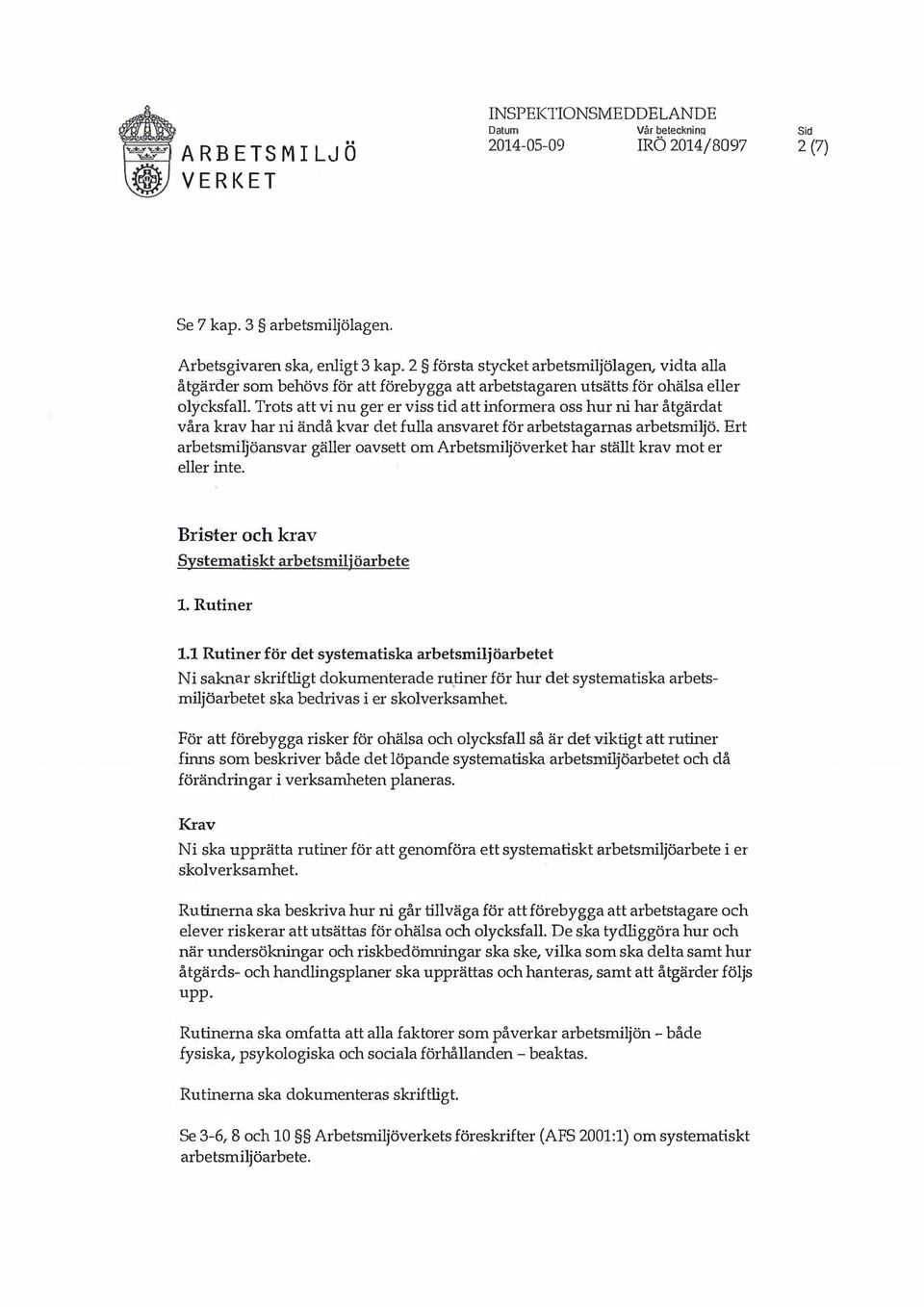 ra oss hur ni har åtgärdat våra krav har ni ändå kvar det fulla ansvaret för arbetstagarnas arbetsmiljö. Ert arbetsmiljöansvar gäller oavsett om Arbetsmiljöverket hat ställt krav mot er eller inte.