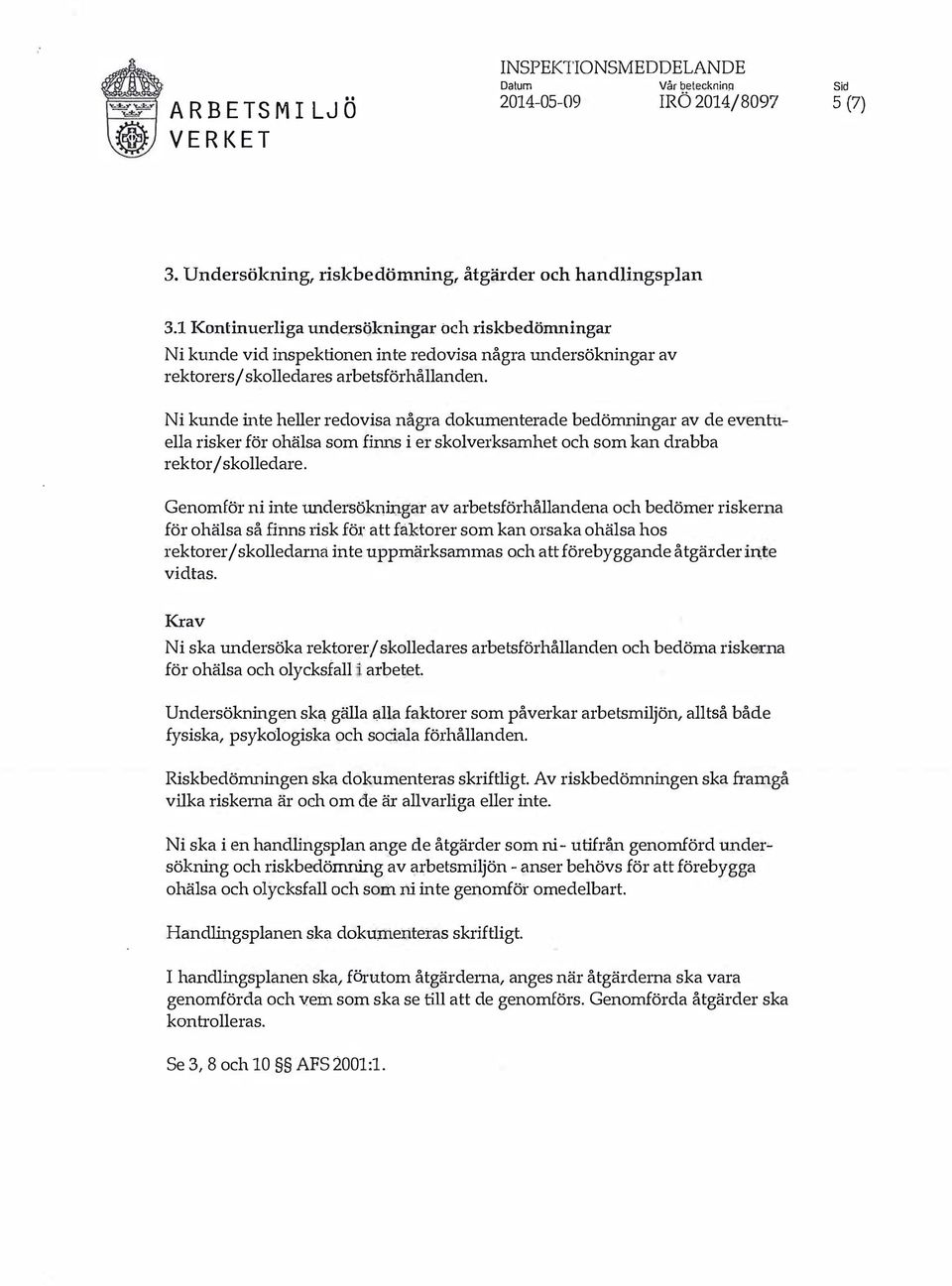 Ni kunde inte heller redovisa någta dokumenterade bedömningar av de eventuella risker för ohälsa som finns i er skolverksamhet och som kan drabba rektor/ skolledare. Genomför ni inte tmdersö.