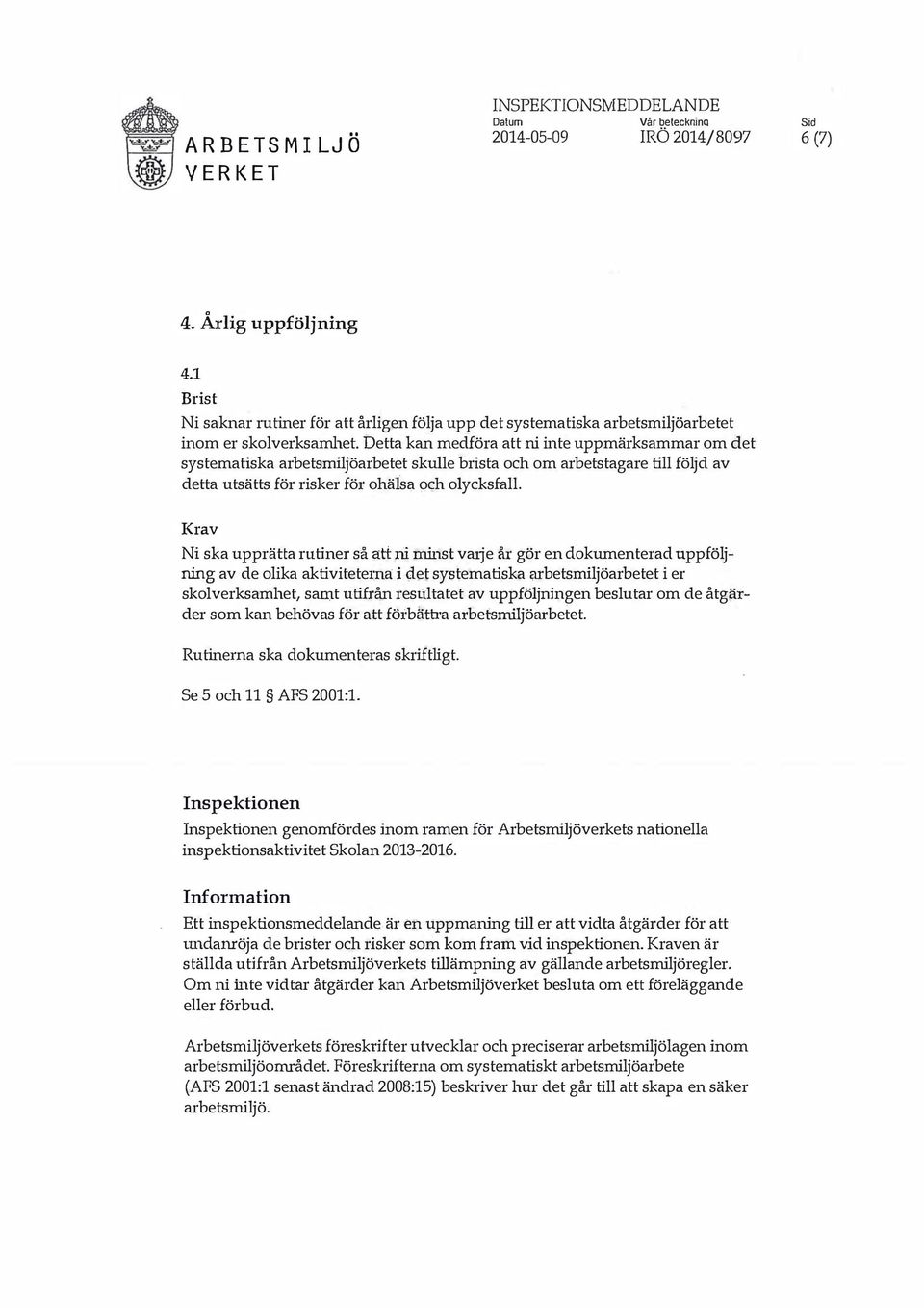 skulle brista och om arbetstagare till följd av detta utsätts för risker för ohälsa och olycksfall. Ni ska upprätta rutiner så att rij.