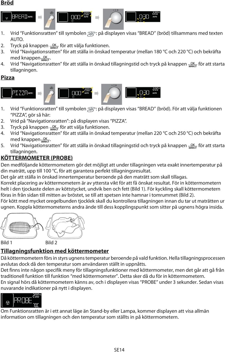 Vrid Navigationsratten för att ställa in önskad tillagningstid och tryck på knappen för att starta tillagningen. Pizza 1. Vrid Funktionsratten till symbolen : på displayen visas BREAD (bröd).