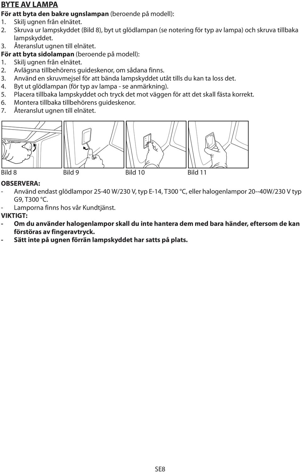 Skilj ugnen från elnätet. 2. Avlägsna tillbehörens guideskenor, om sådana finns. 3. Använd en skruvmejsel för att bända lampskyddet utåt tills du kan ta loss det. 4.