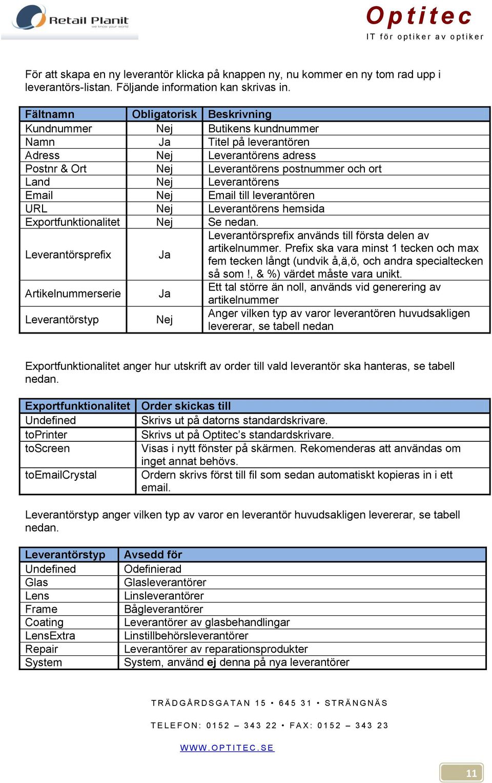 Leverantörens Email Nej Email till leverantören URL Nej Leverantörens hemsida Exportfunktionalitet Nej Se nedan. Leverantörsprefix Ja Leverantörsprefix används till första delen av artikelnummer.