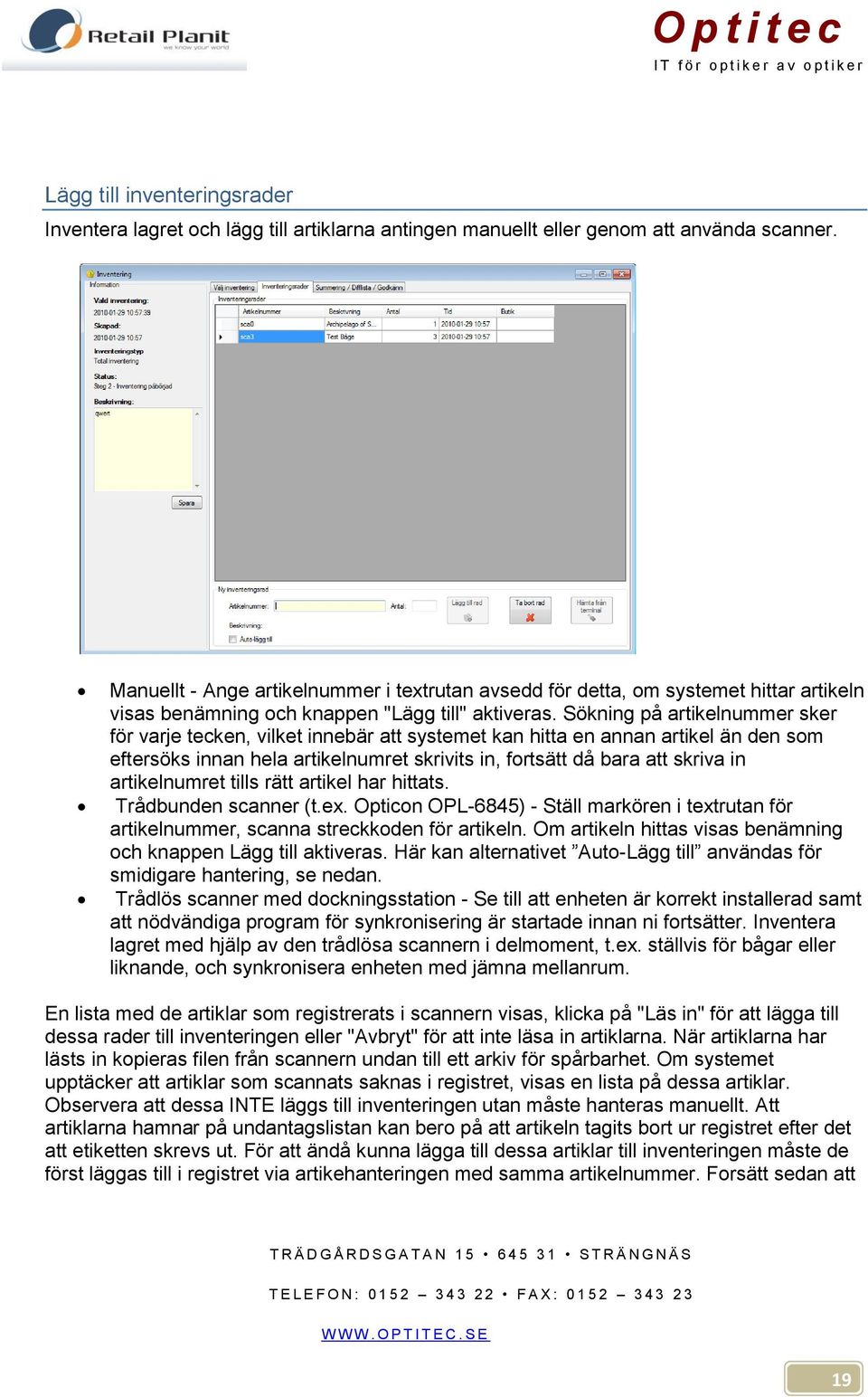 Sökning på artikelnummer sker för varje tecken, vilket innebär att systemet kan hitta en annan artikel än den som eftersöks innan hela artikelnumret skrivits in, fortsätt då bara att skriva in