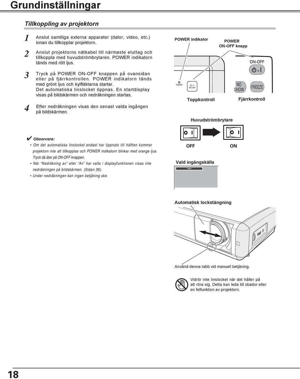 POWER indikator POWER ON-OFF knapp 3 4 Tryck på POWER ON-OFF knappen på ovansidan eller på fjärrkontrollen. POWER indikatorn tänds med grönt ljus och kylfläktarna startar.