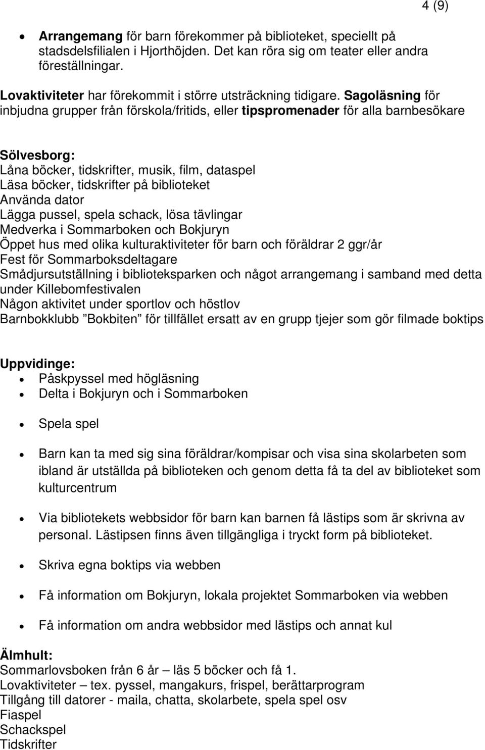 Sagoläsning för inbjudna grupper från förskola/fritids, eller tipspromenader för alla barnbesökare Sölvesborg: Låna böcker, tidskrifter, musik, film, dataspel Läsa böcker, tidskrifter på biblioteket