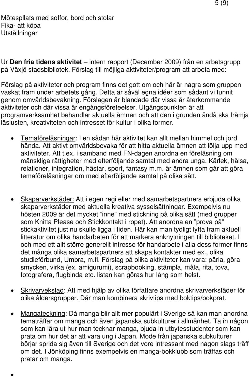 Detta är såväl egna idéer som sådant vi funnit genom omvärldsbevakning. Förslagen är blandade där vissa är återkommande aktiviteter och där vissa är engångsföreteelser.