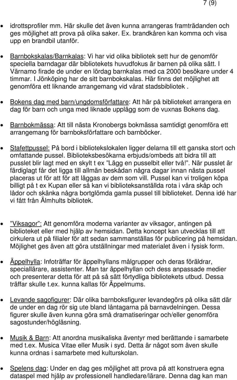 I Värnamo firade de under en lördag barnkalas med ca 2000 besökare under 4 timmar. I Jönköping har de sitt barnbokskalas.