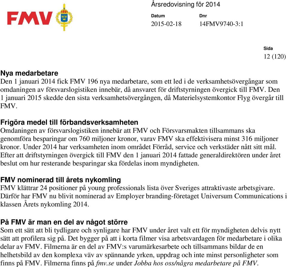 Frigöra medel till förbandsverksamheten Omdaningen av försvarslogistiken innebär att FMV och Försvarsmakten tillsammans ska genomföra besparingar om 760 miljoner kronor, varav FMV ska effektivisera