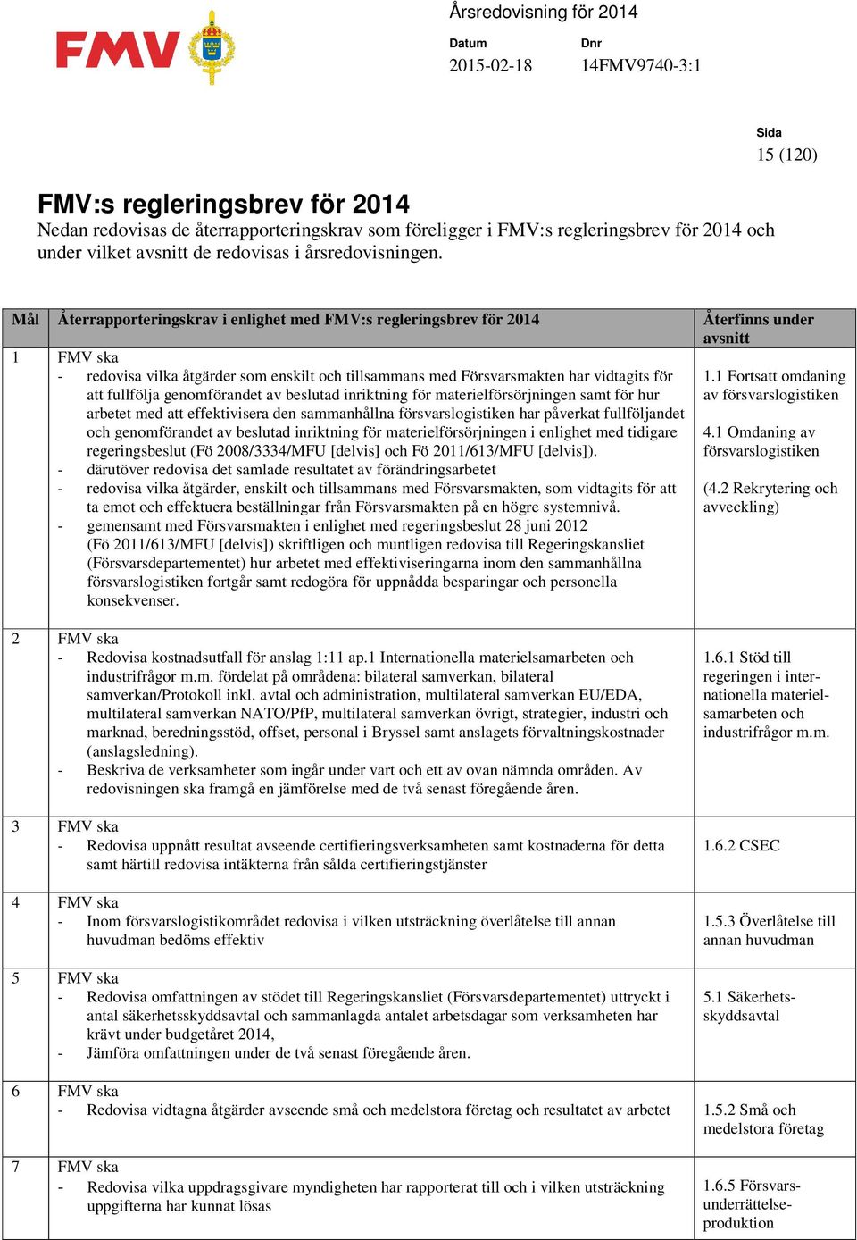 vidtagits för att fullfölja genomförandet av beslutad inriktning för materielförsörjningen samt för hur arbetet med att effektivisera den sammanhållna försvarslogistiken har påverkat fullföljandet