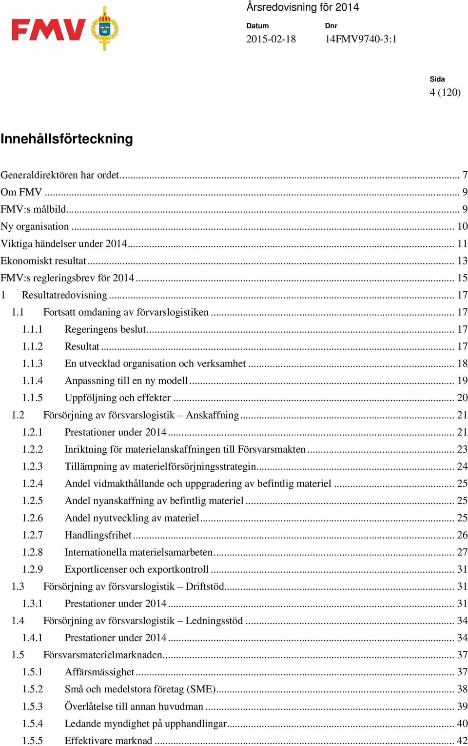 .. 18 1.1.4 Anpassning till en ny modell... 19 1.1.5 Uppföljning och effekter... 20 1.2 Försörjning av försvarslogistik Anskaffning... 21 1.2.1 Prestationer under 2014... 21 1.2.2 Inriktning för materielanskaffningen till Försvarsmakten.