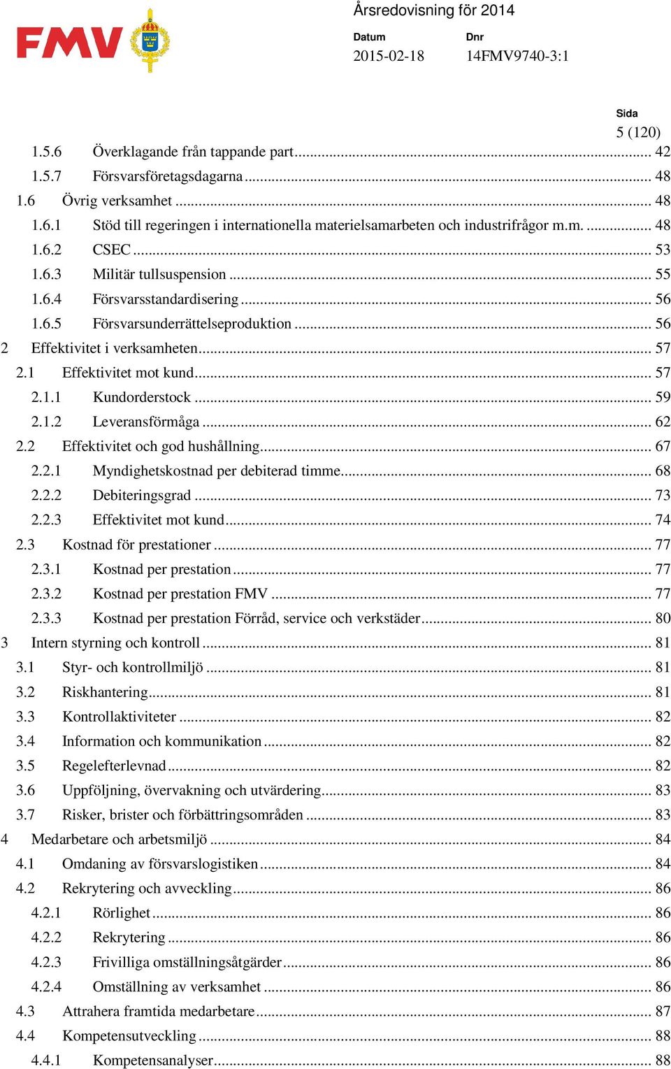 1 Effektivitet mot kund... 57 2.1.1 Kundorderstock... 59 2.1.2 Leveransförmåga... 62 2.2 Effektivitet och god hushållning... 67 2.2.1 Myndighetskostnad per debiterad timme... 68 2.2.2 Debiteringsgrad.